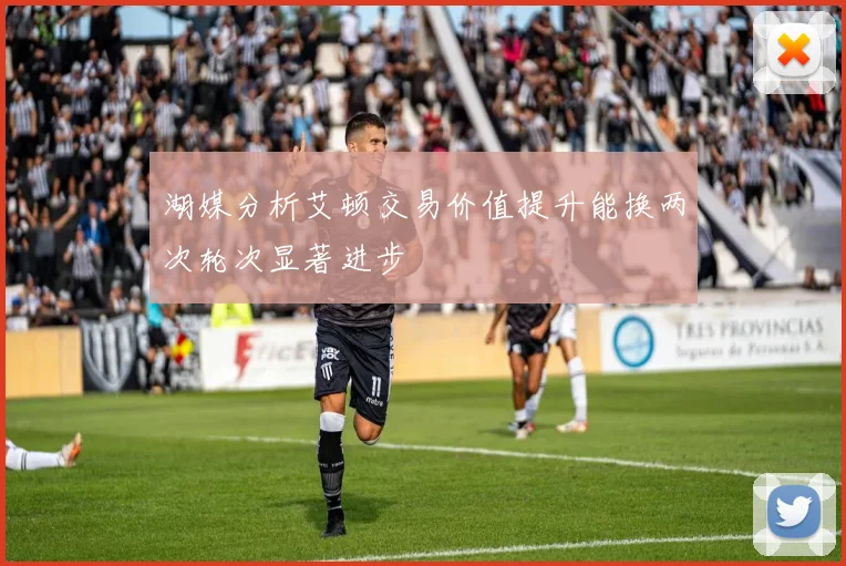 湖媒分析艾顿交易价值提升能换两次轮次显著进步