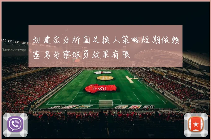 刘建宏分析国足换人策略短期依赖塞鸟考察球员效果有限
