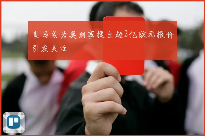 皇马或为奥利塞提出超2亿欧元报价引发关注
