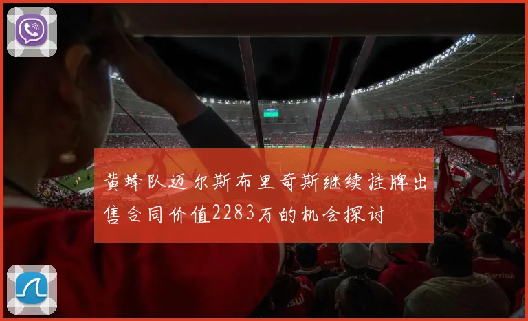 黄蜂队迈尔斯布里奇斯继续挂牌出售合同价值2283万的机会探讨