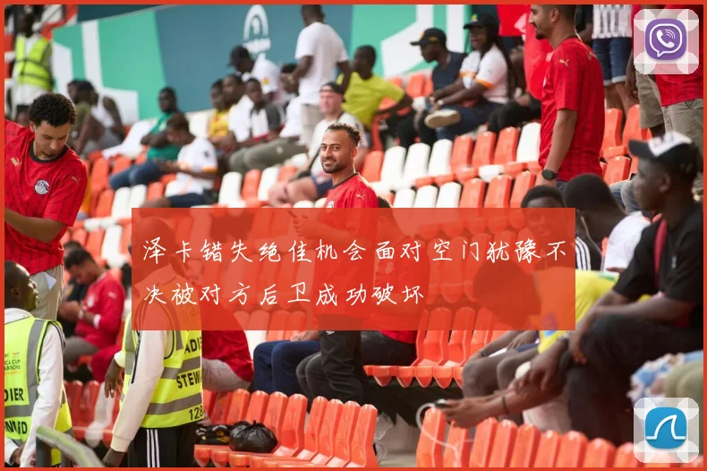 泽卡错失绝佳机会面对空门犹豫不决被对方后卫成功破坏