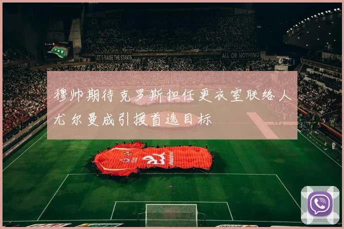 穆帅期待克罗斯担任更衣室联络人尤尔曼成引援首选目标