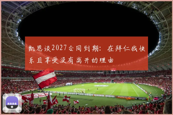 凯恩谈2027合同到期：在拜仁我快乐且享受没有离开的理由