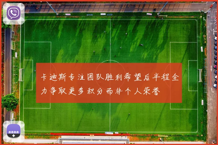 卡迪斯专注团队胜利希望后半程全力争取更多积分而非个人荣誉