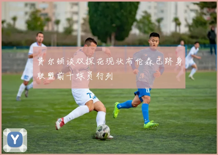 费尔顿谈双探花现状布伦森已跻身联盟前十球员行列
